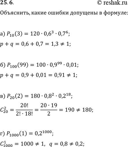 Изображение 25.6. Объясните, какие ошибки допущены в формуле:а) Р10(3) = 120 * 0,6^3 * 0,7^6;б) Р100(99) = 100 * 0,9^99 * 0,01;в) Р20(2) = 180 * 0,8^2 * 0,2^18;г) Р1000(1) =...