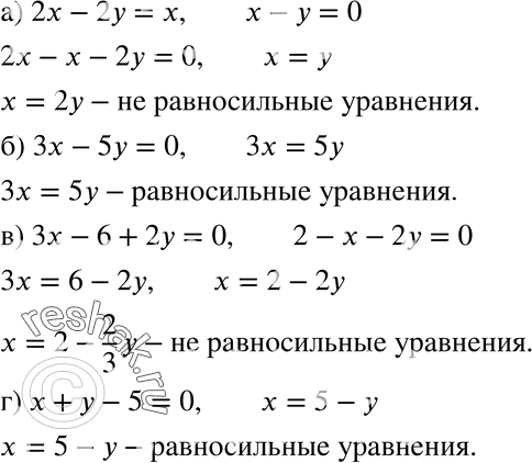 Изображение 709 Равносильны ли уравнения:а) 2х - 2у = х и х — у = 0;б) Зх - 5у = 0 и Зх = 5у;в) Зх - 6 + 2у = 0 и 2 - х - 2у = 0;г) х + у - 5 = 0 и х = 5 -...