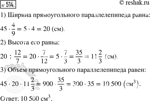 Изображение 514 514. Длина прямоугольного параллелепипеда равна 45 см, ширина составляет 4/9 длины и 12/7 высоты. Вычислите объём прямоугольного...