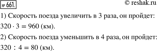 Изображение 661. За некоторое время поезд прошёл 320 км. Какое расстояние пройдёт поезд за то же время, если его скорость:1) увеличить в 3 раза;	2) уменьшить в 4...